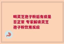 喝灵芝孢子粉后有痰是否正常 专家解读灵芝孢子粉饮用反应