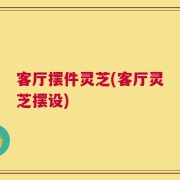 客厅摆件灵芝(客厅灵芝摆设)