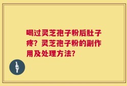 喝过灵芝孢子粉后肚子疼？灵芝孢子粉的副作用及处理方法？