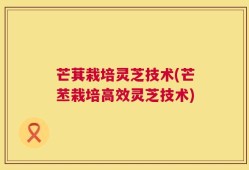 芒萁栽培灵芝技术(芒苤栽培高效灵芝技术)