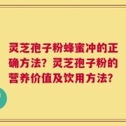灵芝孢子粉蜂蜜冲的正确方法？灵芝孢子粉的营养价值及饮用方法？
