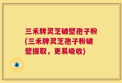 三禾牌灵芝破壁孢子粉(三禾牌灵芝孢子粉破壁提取，更易吸收)
