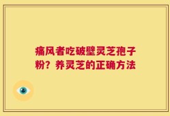 痛风者吃破壁灵芝孢子粉？养灵芝的正确方法