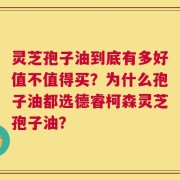 灵芝孢子油到底有多好值不值得买？为什么孢子油都选德睿柯森灵芝孢子油？