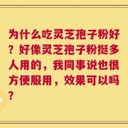 为什么吃灵芝孢子粉好？好像灵芝孢子粉挺多人用的，我同事说也很方便服用，效果可以吗？