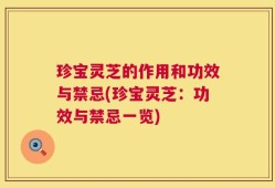 珍宝灵芝的作用和功效与禁忌(珍宝灵芝：功效与禁忌一览)