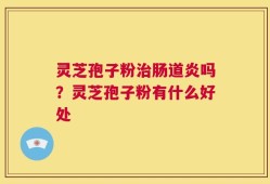 灵芝孢子粉治肠道炎吗？灵芝孢子粉有什么好处