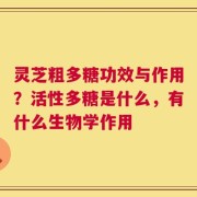 灵芝粗多糖功效与作用？活性多糖是什么，有什么生物学作用