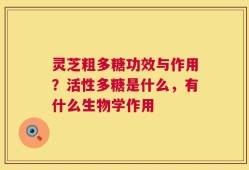 灵芝粗多糖功效与作用？活性多糖是什么，有什么生物学作用