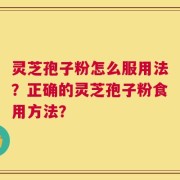 灵芝孢子粉怎么服用法？正确的灵芝孢子粉食用方法？