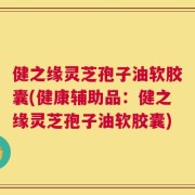 健之缘灵芝孢子油软胶囊(健康辅助品：健之缘灵芝孢子油软胶囊)