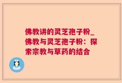 佛教讲的灵芝孢子粉_佛教与灵芝孢子粉：探索宗教与草药的结合