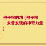 孢子粉的功 (孢子粉：未曾发现的神奇力量)