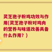 灵芝孢子粉鸡功效与作用(灵芝孢子粉对鸡肉的营养与味道改善具备什么作用？)