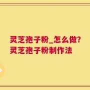 灵芝孢子粉_怎么做？灵芝孢子粉制作法
