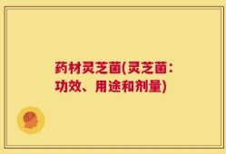 药材灵芝菌(灵芝菌：功效、用途和剂量)