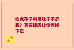 吃完孢子粉后肚子不舒服？真实经历让你惊掉下巴