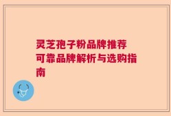 灵芝孢子粉品牌推荐 可靠品牌解析与选购指南