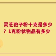 灵芝孢子粉十克是多少？1克粉状物品有多少