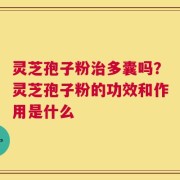 灵芝孢子粉治多囊吗？灵芝孢子粉的功效和作用是什么
