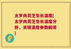 太岁肉灵芝生长温度(太岁肉灵芝生长温度分析，关键温度参数解读)