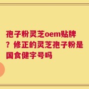 孢子粉灵芝oem贴牌？修正的灵芝孢子粉是国食健字号吗