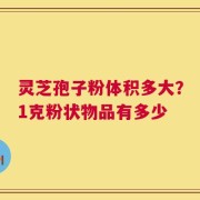 灵芝孢子粉体积多大？1克粉状物品有多少