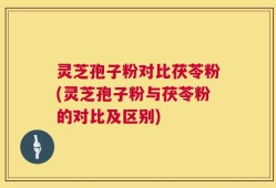 灵芝孢子粉对比茯苓粉(灵芝孢子粉与茯苓粉的对比及区别)