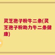 灵芝孢子粉牛二条(灵芝孢子粉助力牛二条健康)