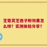 芝蔻灵芝孢子粉效果怎么样？实测体验分享？