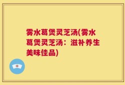 雾水葛煲灵芝汤(雾水葛煲灵芝汤：滋补养生美味佳品)