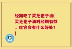 经期吃了灵芝孢子油(灵芝孢子油对经期有益，吃它会有什么好处？)