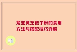 龙宝灵芝孢子粉的食用方法与搭配技巧详解