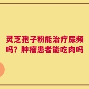 灵芝孢子粉能治疗尿频吗？肿瘤患者能吃肉吗