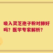 吸入灵芝孢子粉对肺好吗？医学专家解析？