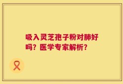 吸入灵芝孢子粉对肺好吗？医学专家解析？
