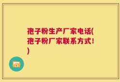 孢子粉生产厂家电话(孢子粉厂家联系方式！)
