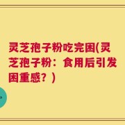 灵芝孢子粉吃完困(灵芝孢子粉：食用后引发困重感？)