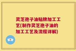 灵芝孢子油贴牌加工工艺(制作灵芝孢子油的加工工艺及流程详解)