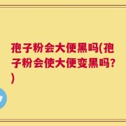孢子粉会大便黑吗(孢子粉会使大便变黑吗？)