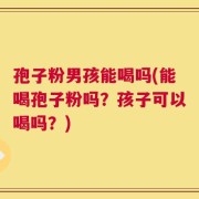 孢子粉男孩能喝吗(能喝孢子粉吗？孩子可以喝吗？)