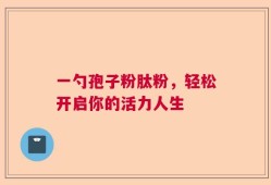 一勺孢子粉肽粉，轻松开启你的活力人生