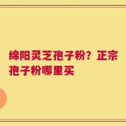 绵阳灵芝孢子粉？正宗孢子粉哪里买