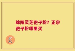 绵阳灵芝孢子粉？正宗孢子粉哪里买