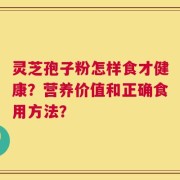 灵芝孢子粉怎样食才健康？营养价值和正确食用方法？