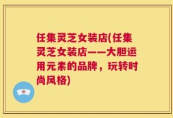 任集灵芝女装店(任集灵芝女装店——大胆运用元素的品牌，玩转时尚风格)