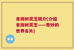 青岗树灵芝简介(介绍青岗树灵芝——奇妙的世界名片)