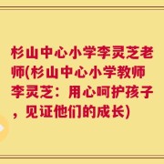 杉山中心小学李灵芝老师(杉山中心小学教师李灵芝：用心呵护孩子，见证他们的成长)