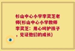 杉山中心小学李灵芝老师(杉山中心小学教师李灵芝：用心呵护孩子，见证他们的成长)