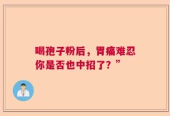 喝孢子粉后，胃痛难忍你是否也中招了？”
